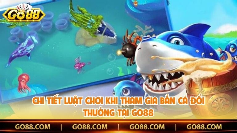 Chi tiết luật chơi khi tham gia bắn cá đổi thưởng tại Go88
