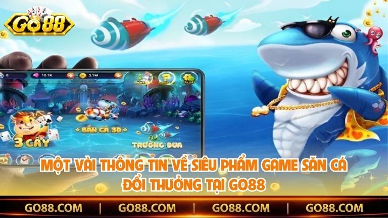 Một vài thông tin về siêu phẩm game săn cá đổi thưởng tại Go88