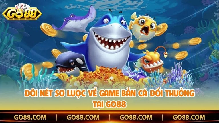 Đôi nét sơ lược về game bắn cá đổi thưởng tại Go88