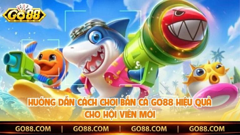 Hướng dẫn cách chơi bắn cá Go88 hiệu quả cho hội viên mới