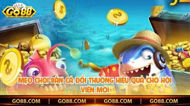 Mẹo chơi bắn cá đổi thưởng hiệu quả cho hội viên mới