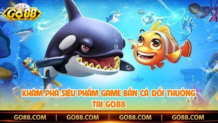 Khám phá siêu phẩm game bắn cá đổi thưởng tại Go88