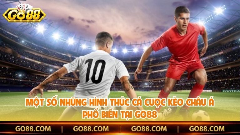 Một số những hình thức cá cược kèo châu Á phổ biến tại Go88
