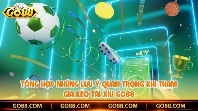 Tổng hợp những lưu ý quan trọng khi tham gia kèo tài xỉu Go88