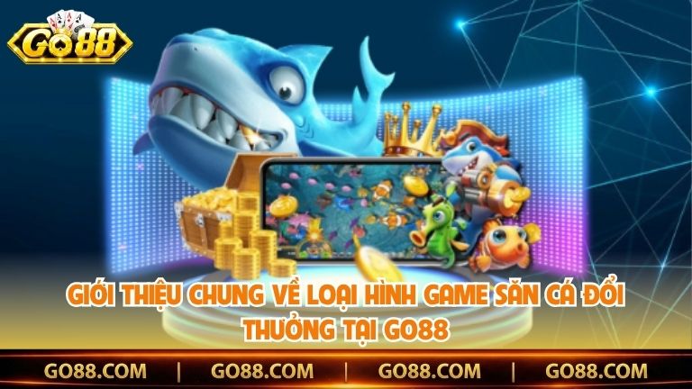 Giới thiệu chung về loại hình game săn cá đổi thưởng tại Go88