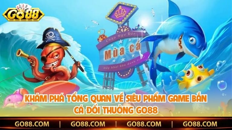 Khám phá tổng quan về siêu phẩm game bắn cá đổi thưởng Go88