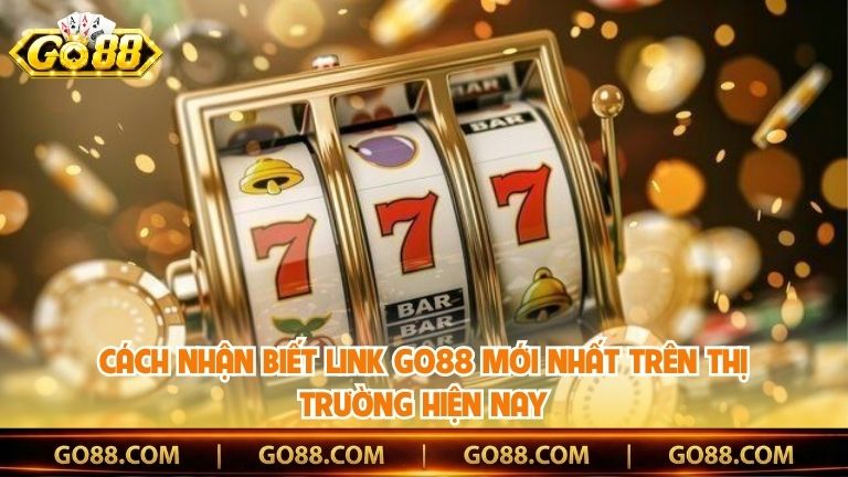 Cách nhận biết Link Go88 mới nhất trên thị trường hiện nay