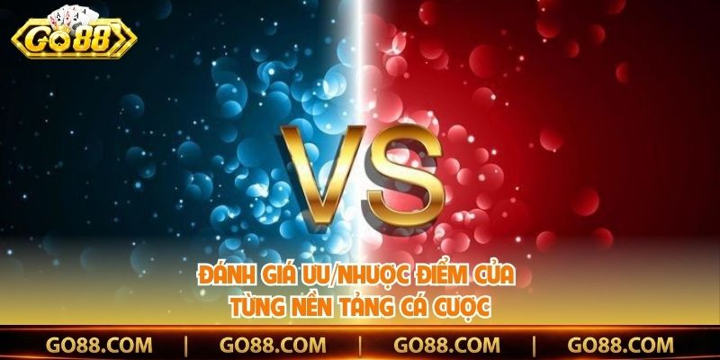 Đánh giá ưu/nhược điểm của từng nền tảng cá cược