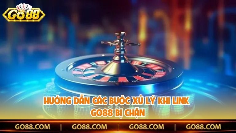 Hướng dẫn các bước xử lý khi link Go88 bị chặn