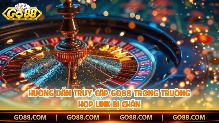 Hướng dẫn truy cập Go88 trong trường hợp link bị chặn