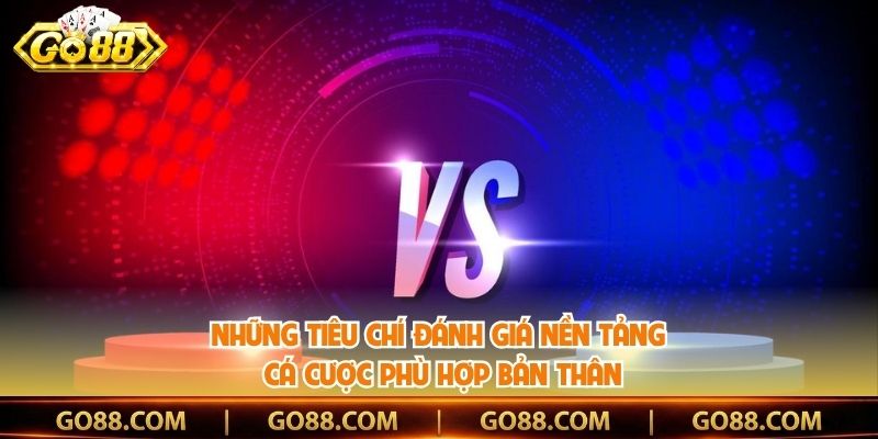 Những tiêu chí đánh giá nền tảng cá cược phù hợp bản thân