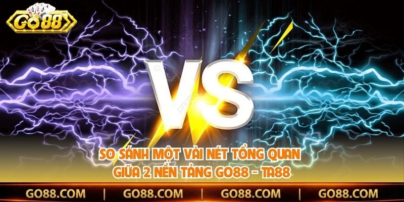 So sánh một vài nét tổng quan giữa 2 nền tảng Go88 - TA88
