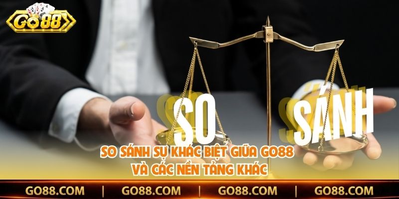 So sánh sự khác biệt giữa Go88 và các nền tảng khác