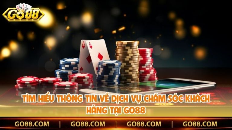 Tìm hiểu thông tin về dịch vụ chăm sóc khách hàng tại Go88