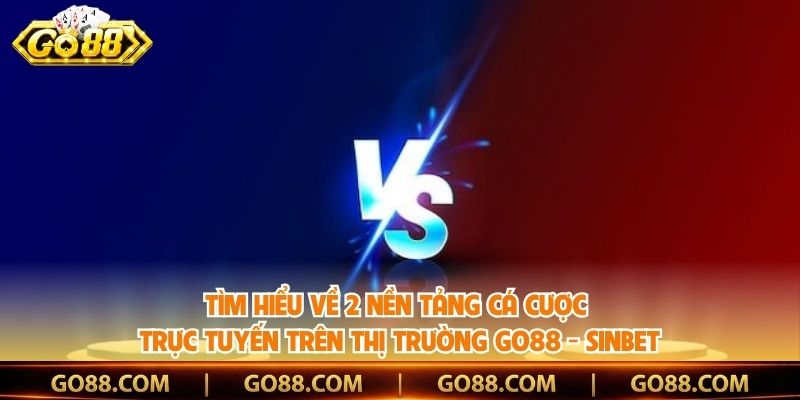Tìm hiểu về 2 nền tảng cá cược trực tuyến trên thị trường Go88 - Sinbet