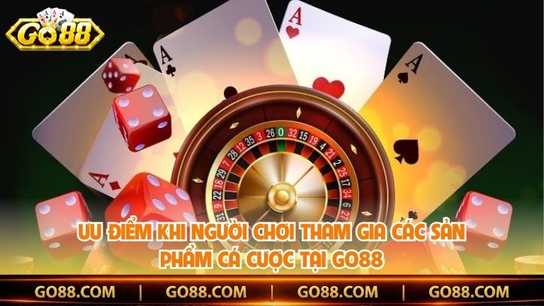 Ưu điểm khi người chơi tham gia các sản phẩm cá cược tại Go88